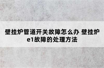 壁挂炉管道开关故障怎么办 壁挂炉e1故障的处理方法